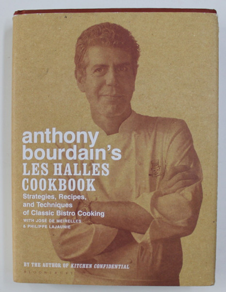 ANTHONY BOURDAIN 'S LES HALLES COOKBOOK - STRATEGIES , RECIPES , AND TECHNIQUES OF CLASSIC BISTRO COOKING with JOSE DE MEIRELLES and PHILIPPE LAJAUNIE , 2004
