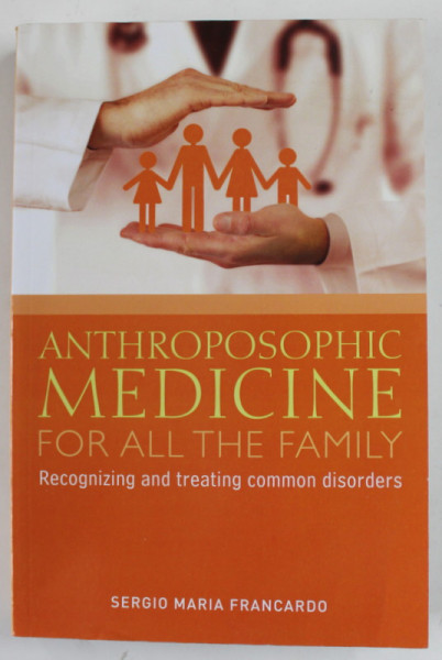 ANTHROPOSOPHIC MEDICINE FOR ALL THE FAMILY by SERGIO MARIA FRANCARDO , RECOGNIZING AND TREATING COMMON DISORDERS , 2017