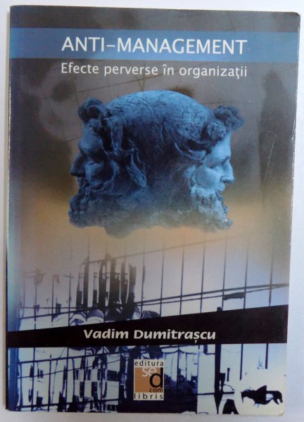 ANTI  - MANAGEMENT - EFECTE PERVERSE IN ORGANIZATII de VADIM DUMITRASCU , 2006