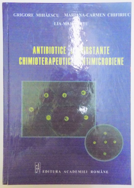 ANTIBIOTICE SI SUBSTANTE CHIMIOTERAPEUTICE ANTIMICROBIENE de GRIGORE MIHAESCU...LIA MARA DITU , 2007