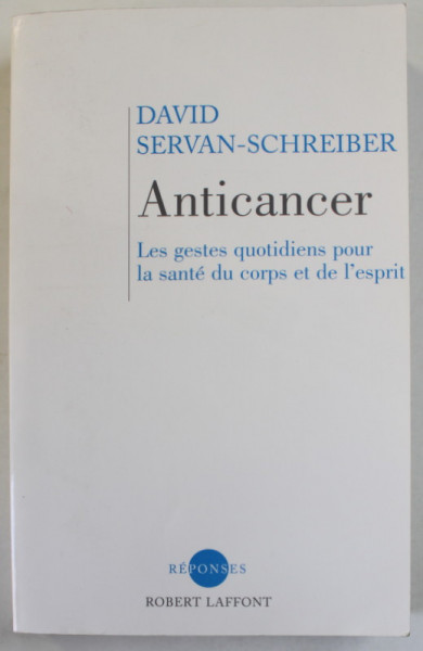 ANTICANCER , LES GESTES QUOTIDIENS POUR LA SANTE DU CORPS ET DE L 'ESPRIT par DAVID SERVAN - SCHREIBER , 2010
