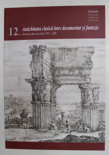 ANTICHITATEA CLASICA INTRE DOCUMENTAR SI FANTEZIE - GRAVURI DIN SECOLELE XVI - XIX de DANA CRISAN , 2012