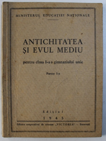 ANTICHITATEA SI EVUL MEDIU  - PENTRU CLASA I - A A GIMNAZIULUI UNIC , PARTEA I - A , 1945