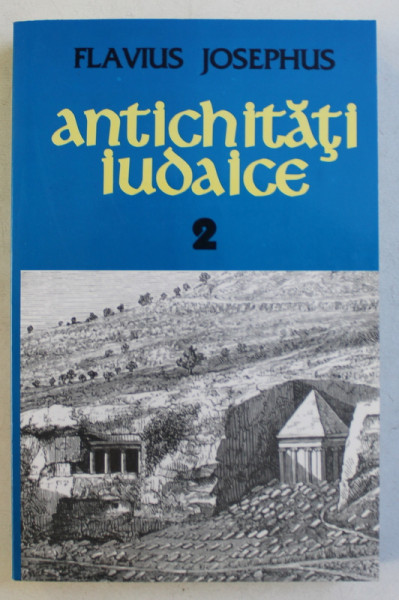 ANTICHITATI IUDAICE II  - CARTILE XI - XX - DE LA REFACEREA TEMPLULUI PANA LA RASCOALA IMPOTRIVA LUI NERO de FLAVIUS JOSEPHUS , 2003 , ATENTIE PREZINTA HALOURI DE APA