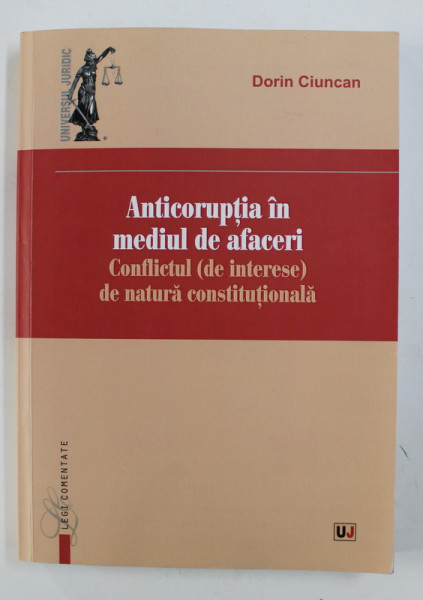 ANTICORUPTIA IN MEDIUL DE AFACERI - CONFLICTUL ( DE INTERESE ) DE NATURA CONSTITUTIONALA de DORIN CIUNCAN , 2017