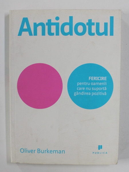 ANTIDOTUL: FERICIRE PENTRU OAMENII CARE NU SUPORTA GANDIREA POZITIVA de OLIVER BURKMAN , 2012