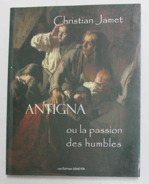 ANTIGNA OU LA PASSION DES HUMBLES par CHRISTIAN JAMET , 2007