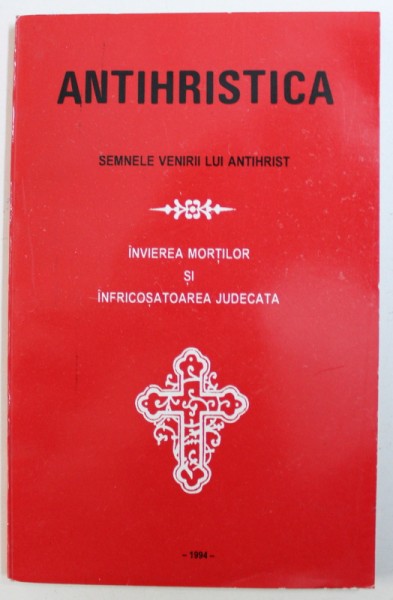 ANTIHRISTICA, SEMNELE VENIRII LUI ANTIHRIST, INVIEREA MORTILOR SI INFRICOSATOAREA JUDECATA , 1994