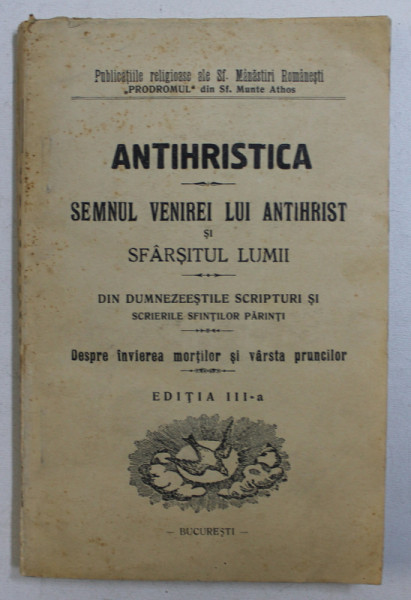 ANTIHRISTICA. SEMNUL VENIREI LUI ANTIHRIST SI SFARSITUL LUMII. DIN DUMNEZEESTILE SCRIPTURI SI SCRIERILE SFINTILOR PARINTI. DESPRE INVIEREA MORTILOR SI VARSTA PRUNCILOR, EDITIA A III-A