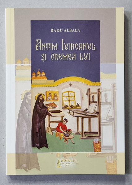 ANTIM IVIREANUL SI VREMEA LUI de RADU ALBALA , 2016
