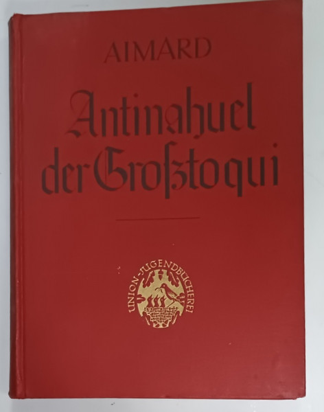 ANTINAHUEL , DER GROSTOQUI DER ARAUKANER von GUSTAV UIMARD , TEXT IN LIMBA GERMANA  , CU CARACTERE GOTICE , PERIOADA  INTERBELICA