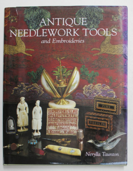 ANTIQUE NEEDLEWORK TOOLS AND EMBROIDERIES - UNELTE DE CUSUT SI BRODAT DE COLECTIE by BERYLLA TAUNTON , 2007