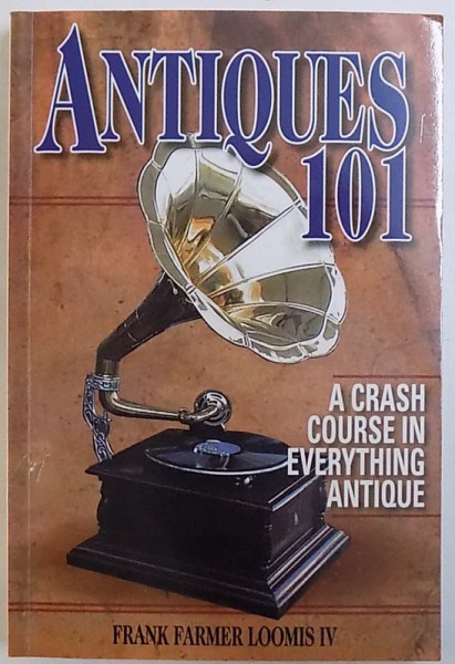 ANTIQUES 101  -  ACRASH COURSE IN EVERYTHING ANTIQUE by  FRANK FARMER LOOMIS IV , 2005