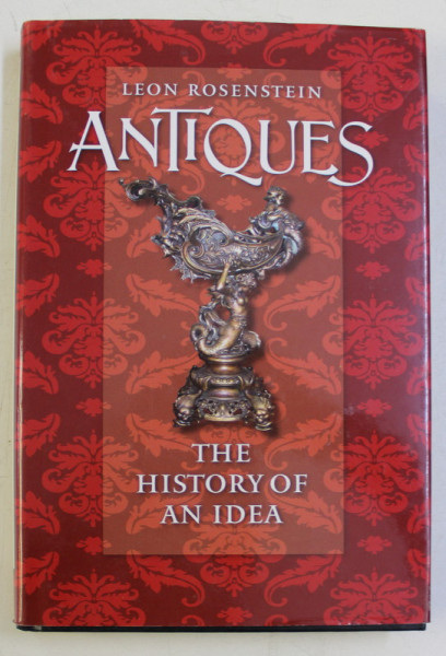 ANTIQUES , THE HISTORY OF AN IDEA by LEON ROSENSTEIN , 2009