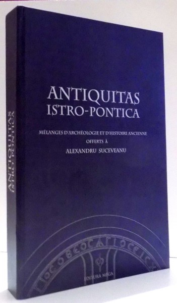 ANTIQUITAS ISTRO-PONTICA par ALEXANDRU SUCEVEANU , 2010