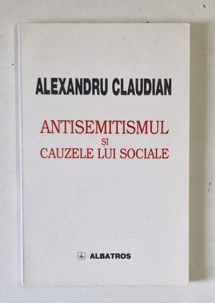 ANTISEMITISMUL SI CAUZELE LUI SOCIALE , SCHITA SOCIOLOGICA de ALEXANDRU CLAUDIAN , 2000