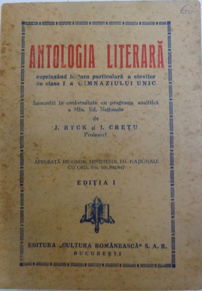 ANTOLOGIA LITERARA  - CUPRINZAND LECTURA PARTICULARA A ELEVILOR DE CLASA I A  GIMNAZIULUI UNIC de J. BYCK si I. CRETU , 1947