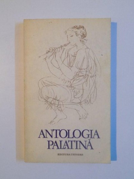 ANTOLOGIA PALATINA , SELECTIE , TRADUCERE , CUVANT INAINTE , INDICE DE AUTORI SI NOTE de VIORICA GOLINESCU , 1988