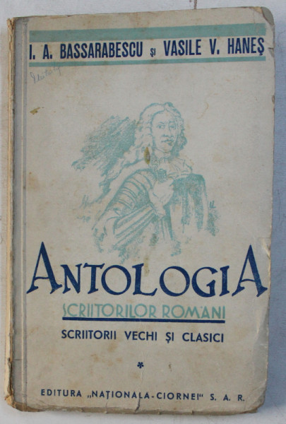 ANTOLOGIA SCRIITORILOR ROMANI - SCRIITORI VECHI SI CLASICI de I. A. BASSARABESCU , V. V. HANES , 1937