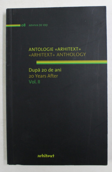 ANTOLOGIE ' ARHITEXT ' , DUPA 20 DE ANI , VOLUMUL II , coordonator volum ARPAD ZACHI , 2010