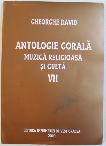 ANTOLOGIE CORALA  - MUZICA RELIGIOASA  SI CULTA , VOLUMUL VII  de GHEORGHE DAVID , 2009