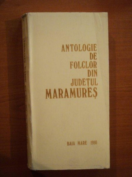 ANTOLOGIE DE FOLCLOR DIN JUDETUL MARAMURES VOL. I POEZIA de PAMFIL BILTIU , ION BOGDAN , NICOARA TIMIS ...  , Baia Mare 1980