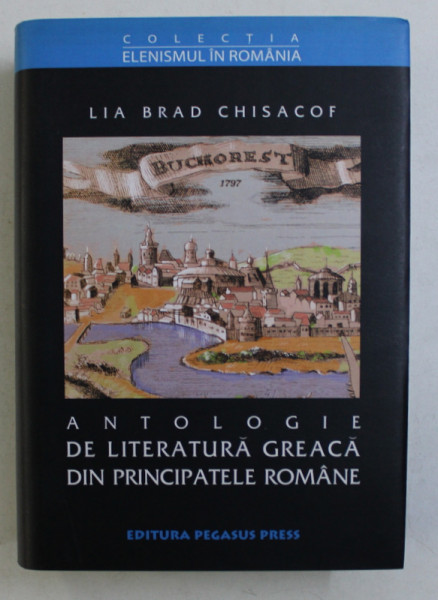 ANTOLOGIE DE LITERATURA GREACA DIN PRINCIPATELE ROMANE- PROZA SI LITERATURA , SECOLELE XVIII - XIX  de LIA BRAD CHISACOF , 2003