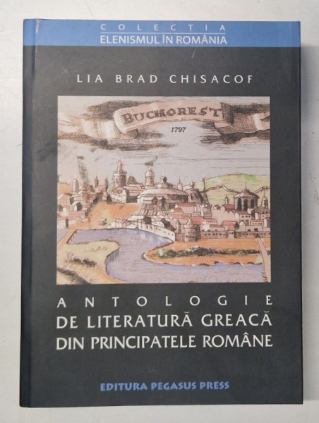 ANTOLOGIE DE LITERATURA GREACA DIN PRINCIPATELE ROMANE- PROZA SI LITERATURA , SECOLELE XVIII - XIX  de LIA BRAD CHISACOF , 2003