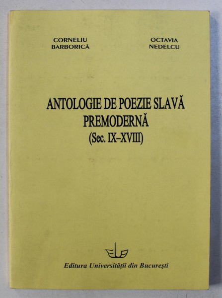 ANTOLOGIE DE POEZIE SLAVA PREMODERNA ( SEC. IX - XVIII ) de CORNELIU BARBORICA si OCTAVIA NEDELCU , 2003