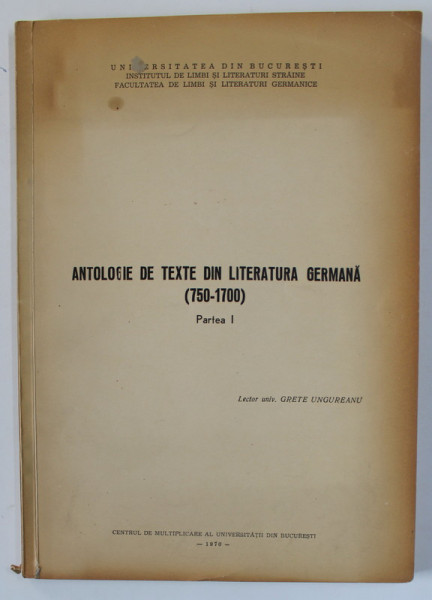 ANTOLOGIE DE TEXTE DIN LITERATURA GERMANA ( 750- 1700 ) , PARTEA I , lector univ. GRETE UNGUREANU , 1970