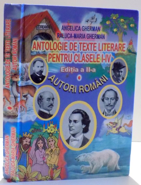 ANTOLOGIE DE TEXTE LITERARE PENTRU CLASELE I - IV , AUTORI ROMANI ED. a - II - a de ANGELICA GHERMAN , RALUCA MARIA GHERMAN , 2004