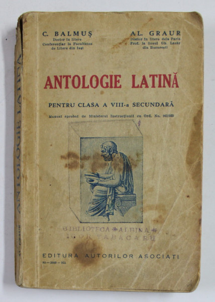 ANTOLOGIE LATINA PENTRU CLASA A VIII -A SECUNDARA de  C. BALMUS si AL. GRAUR , 1933, PREZINTA PETE SI URME DE UZURA *