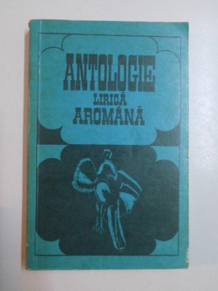 ANTOLOGIE , LIRICA AROMANA , 1975 *PREZINTA SUBLINIERI IN TEXT