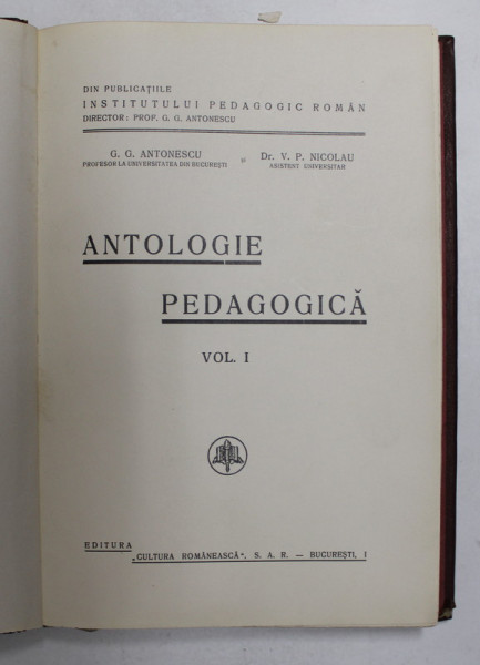 ANTOLOGIE PEDAGOGICA , VOLUMUL I de G.G. ANTONESCU si V.P. NICOLAU , EDITIE INTERBELICA