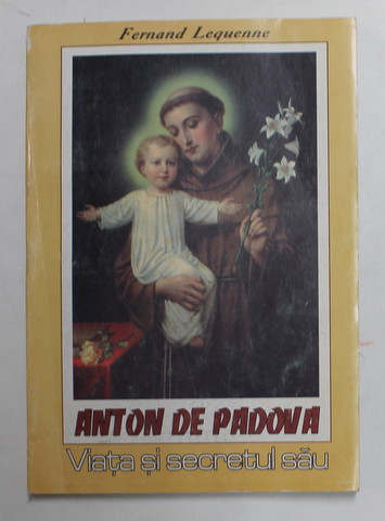 ANTON DE PADOVA ( 1195 - 1231 ) - VIATA SI SECRETUL SAU de FERNAND LEQUENNE , 1992