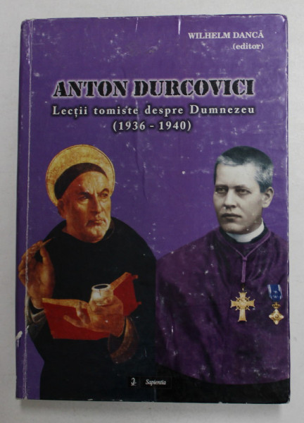 ANTON DURCOVICI - LECTII TOMISTE DESPRE DUMNEZEU 1936 - 1940 , editor WILHELM DANCA , 2008 , PREZINTA INSEMNARI PE COPERTA INTERIOARA