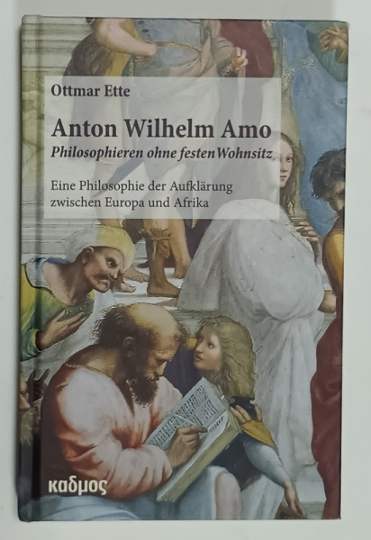 ANTON WILHELM AMO , PHILOSOPHIEREN OHNE FESTEN  WOHNSITZ ( FILOZOFAREA FARA O RESEDINTA PERMANENTA  ) von OTTMAR ETTE , 2020, TEXT IN LIMBA GERMANA