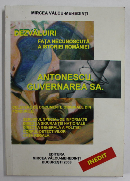 ANTONESCU  . GUVERNAREA SA de MIRCEA VALCU - MEHEDINTI , DEZVALUIRI ( FATA NECUNOSCUTA A ISTORIEI ROMANIEI ) , 2008