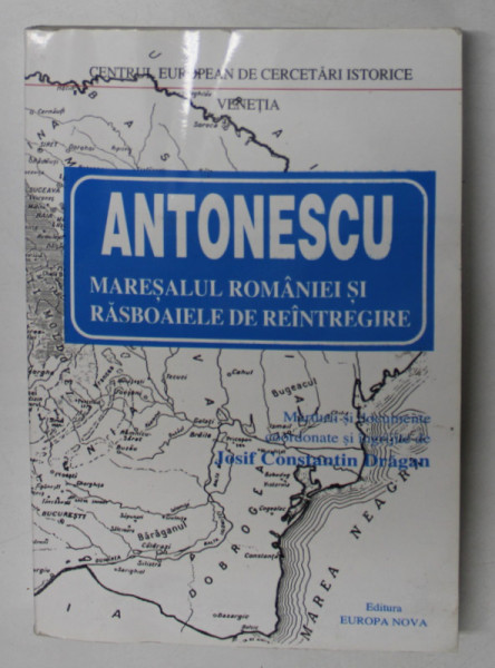 ANTONESCU , MARESALUL ROMANIEI SI RASBOAIELE DE REINTREGIRE , coord. JOSIF CONSTANTIN DRAGAN , 1996