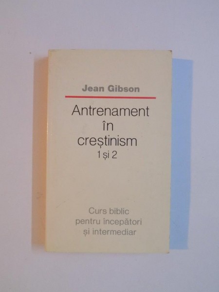 ANTRENAMENT IN CRESTINISM 1 SI 2 , CURS BIBLIC PENTRU INCEPATORI SI INTERMEDIAR de JEAN GIBSON 1991
