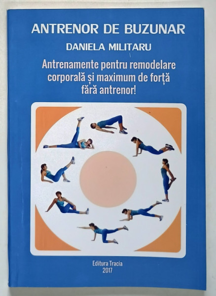 ANTRENAMENTE PENTRU REMODELARE CORPORALA SI MAXIM DE FORTA FARA ANTRENOR , ANTREPRENOR DE BUZUNAR de DANIELA MILITARU , 2017 *DEDICATIE