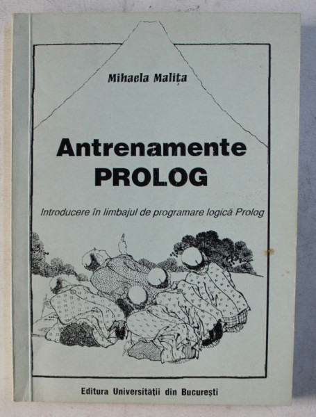 ANTRENAMENTE PROLOG - INITIERE IN LIMBAJUL DE PROGRAMARE LOGICA PROLOG de MIHAELA MALITA , 2000