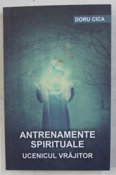 ANTRENAMENTE SPIRITUALE  - UCENICUL VRAJITOR de DORU CICA , 2019 * PREZINTA URME DE INDOIRE