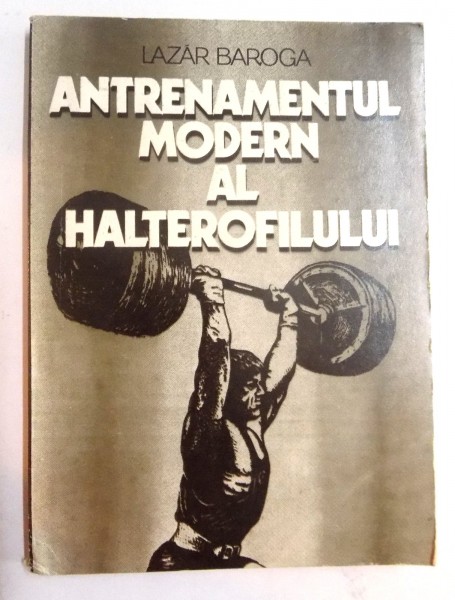 ANTRENAMENTUL MODERN AL HALTEROFILULUI de LAZAR BAROGA, 1982