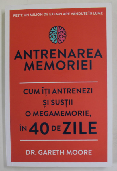 ANTRENAREA MEMORIEI , CUM SA - TI ANTRENEZI SI SUSTII O MEGAMORIE IN 40 DE ZILE de Dr. GARETH MOORE , 2020