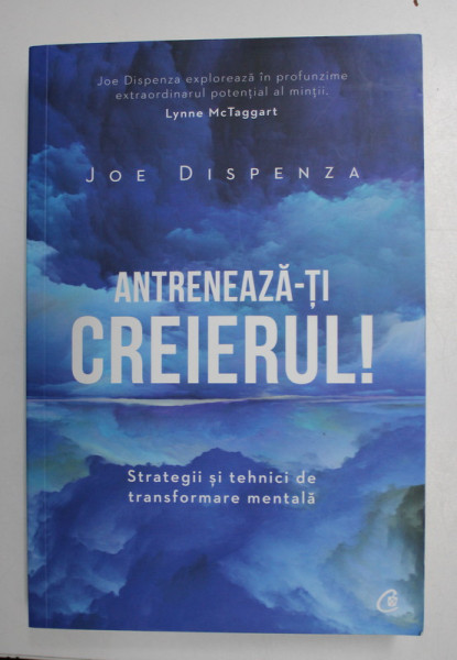 ANTRENEAZA - TI CREIERUL ! - STRATEGII SI TEHNICI DE TRANSFORMARE MENTALA de JOE DISPENZA , 2019
