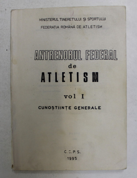 ANTRENORUL FEDERAL DE ATLETISM , VOLUMUL I - CUNOSTIINTE GENERALE , 1995