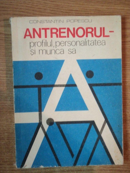ANTRENORUL. PROFILUL, PERSONALITATEA SI MUNCA SA de CONSTANTIN POPESCU  1979
