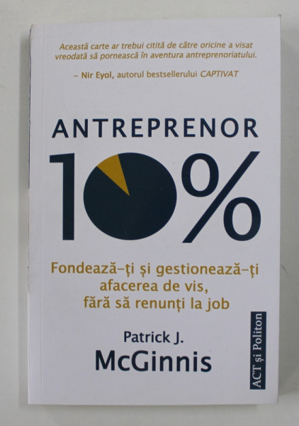 ANTREPRENOR 10% , FONDEAZA - TI SI GESTIONEAZA - TI AFACEREA DE VIS FARA SA RENUNTI LA JOB de PATRICK J. MCGINNIS , 2021