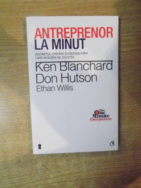 ANTREPRENOR LA MINUT , SECRETUL CREARII SI DEZVOLTARII UNEI AFACERI DE SUCCES de KEN BLANCHARD , DON HUTSON